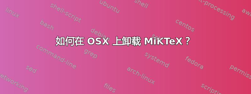 如何在 OSX 上卸载 MiKTeX？