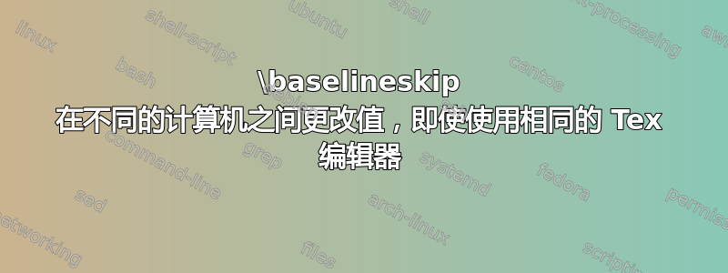 \baselineskip 在不同的计算机之间更改值，即使使用相同的 Tex 编辑器