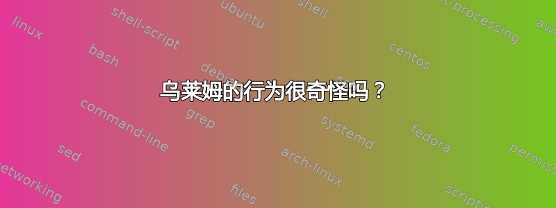 乌莱姆的行为很奇怪吗？