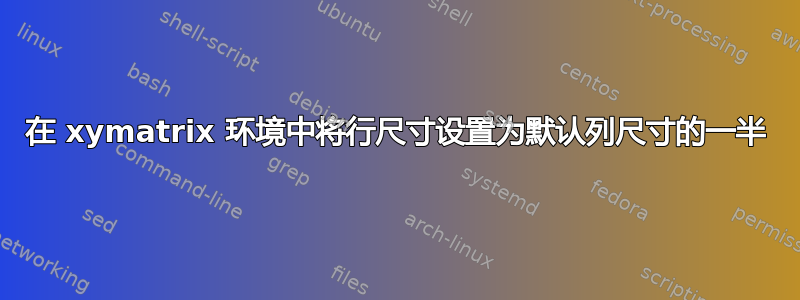 在 xymatrix 环境中将行尺寸设置为默认列尺寸的一半