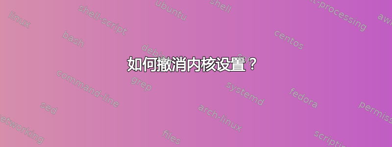 如何撤消内核设置？