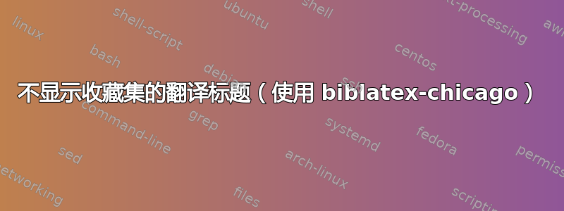 不显示收藏集的翻译标题（使用 biblatex-chicago）