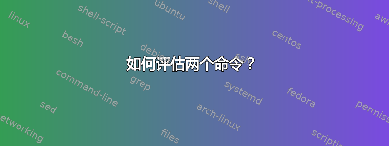 如何评估两个命令？