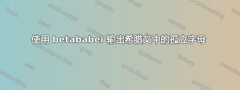 使用 betababel 输出希腊文中的孤立字母