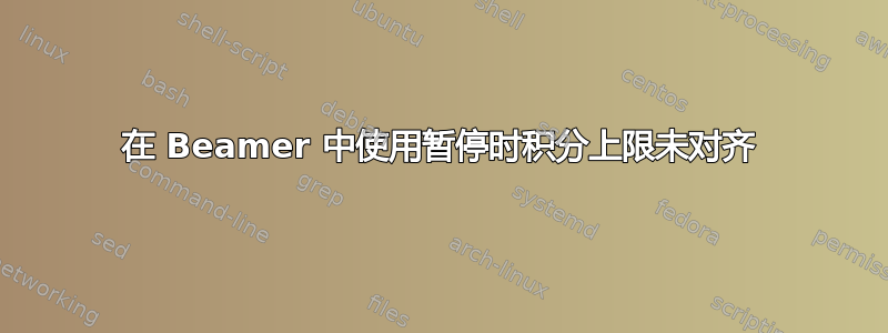 在 Beamer 中使用暂停时积分上限未对齐