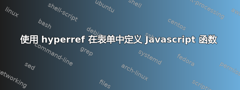 使用 hyperref 在表单中定义 Javascript 函数