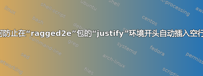 如何防止在“ragged2e”包的“justify”环境开头自动插入空行？