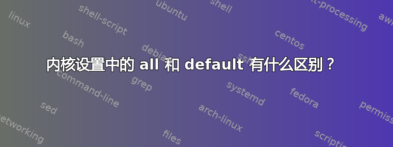 内核设置中的 all 和 default 有什么区别？ 