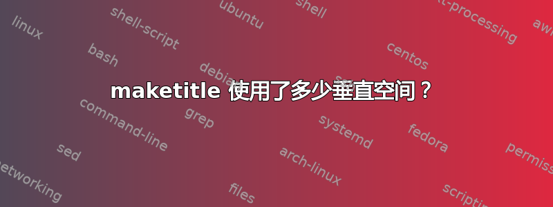 maketitle 使用了多少垂直空间？