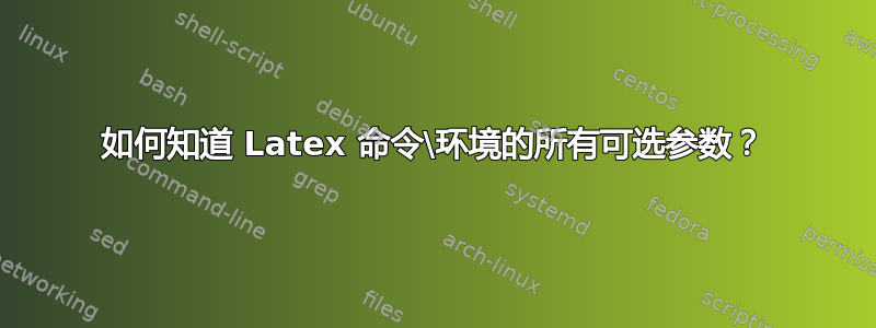 如何知道 Latex 命令\环境的所有可选参数？