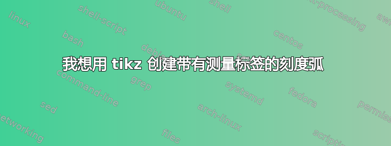 我想用 tikz 创建带有测量标签的刻度弧