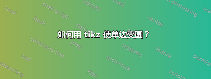 如何用 tikz 使单边变圆？