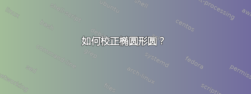 如何校正椭圆形圆？