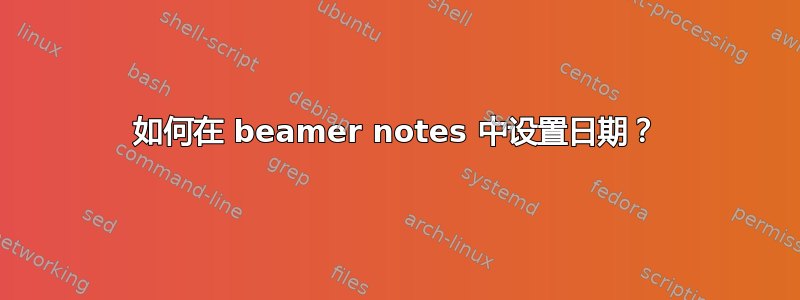 如何在 beamer notes 中设置日期？