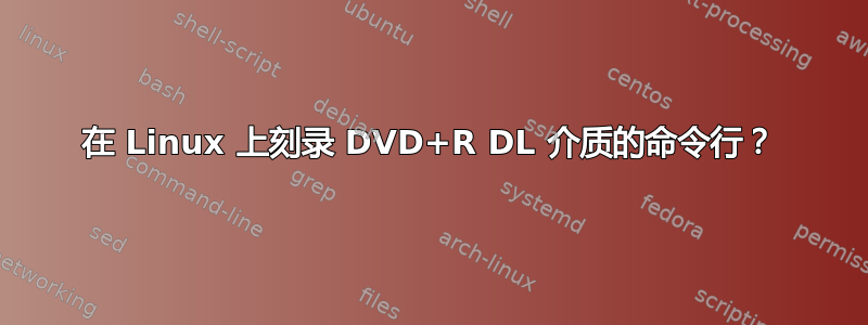 在 Linux 上刻录 DVD+R DL 介质的命令行？