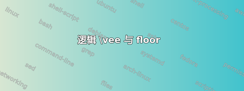 逻辑 \vee 与 floor 