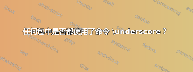 任何包中是否都使用了命令 \underscore？