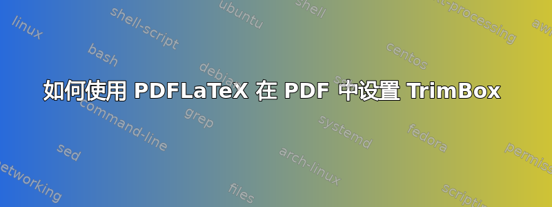 如何使用 PDFLaTeX 在 PDF 中设置 TrimBox