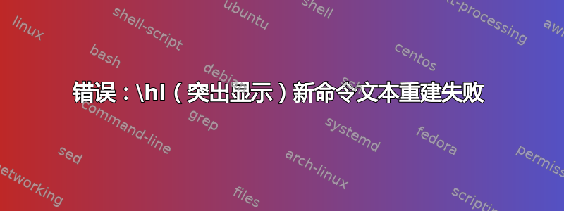 错误：\hl（突出显示）新命令文本重建失败