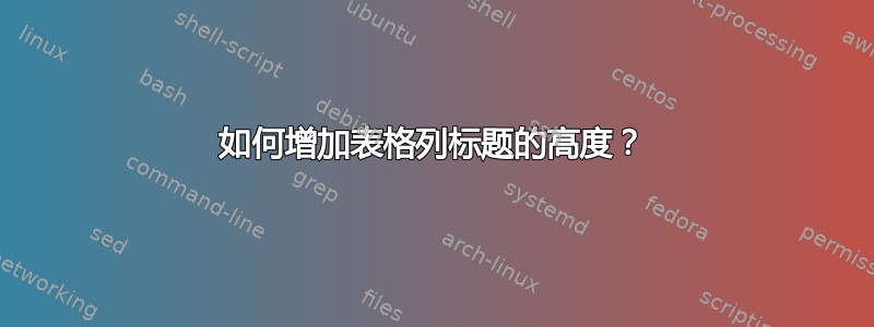 如何增加表格列标题的高度？