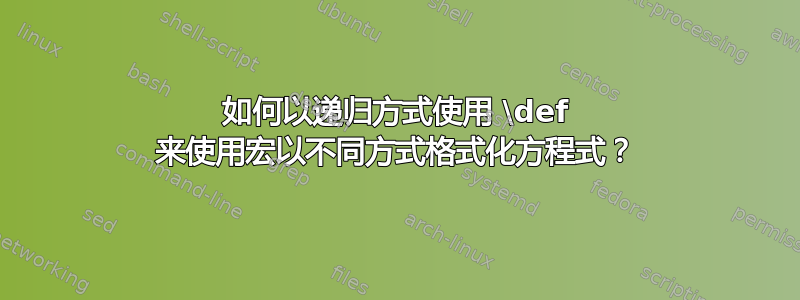 如何以递归方式使用 \def 来使用宏以不同方式格式化方程式？