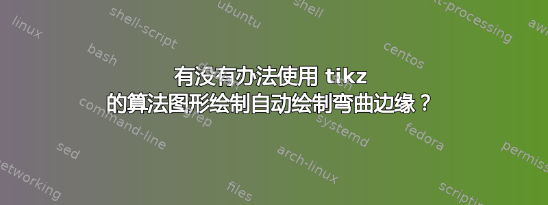 有没有办法使用 tikz 的算法图形绘制自动绘制弯曲边缘？