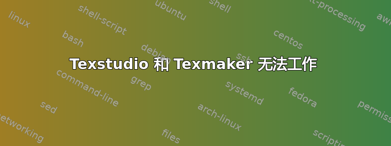 Texstudio 和 Texmaker 无法工作