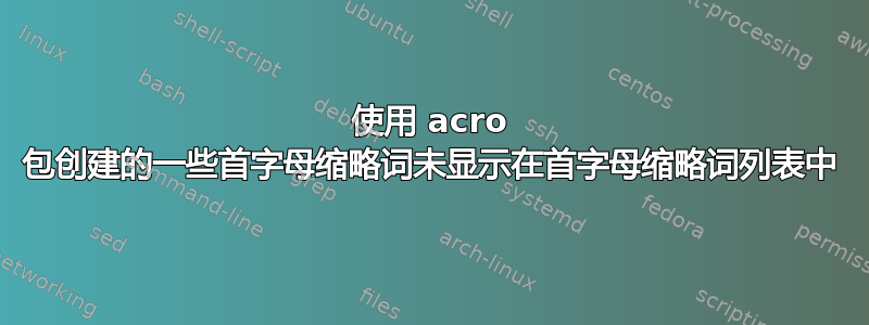 使用 acro 包创建的一些首字母缩略词未显示在首字母缩略词列表中