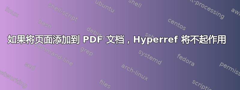 如果将页面添加到 PDF 文档，Hyperref 将不起作用 