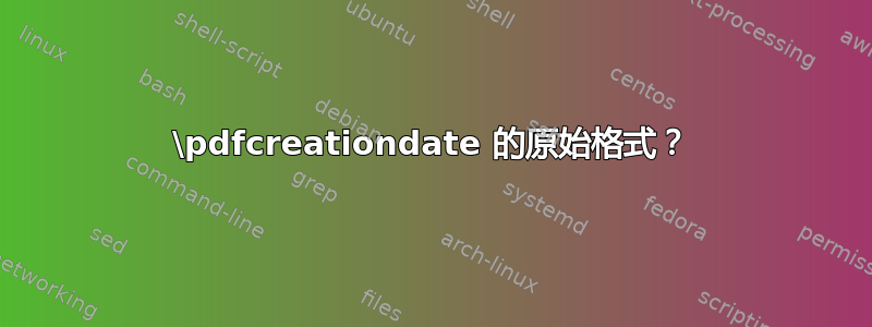 \pdfcreationdate 的原始格式？