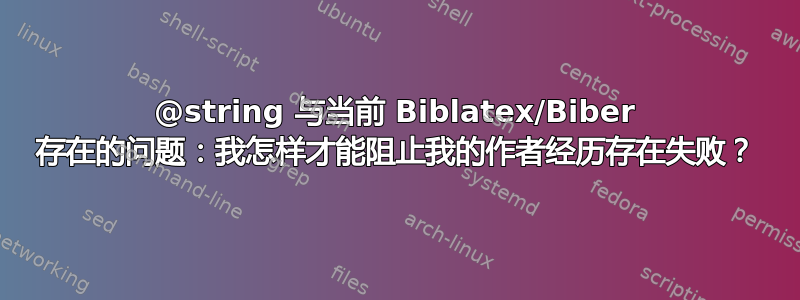 @string 与当前 Biblatex/Biber 存在的问题：我怎样才能阻止我的作者经历存在失败？