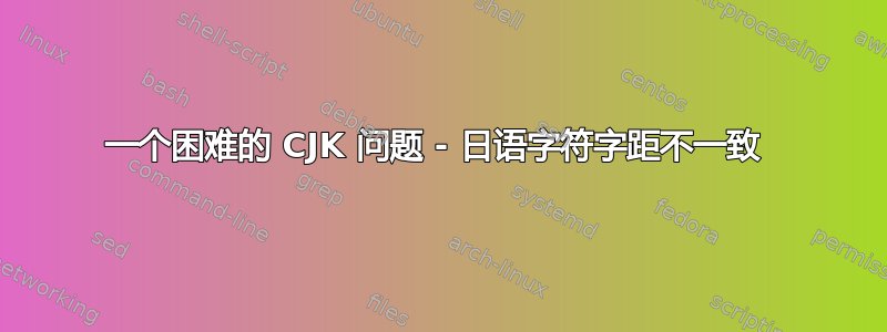 一个困难的 CJK 问题 - 日语字符字距不一致 