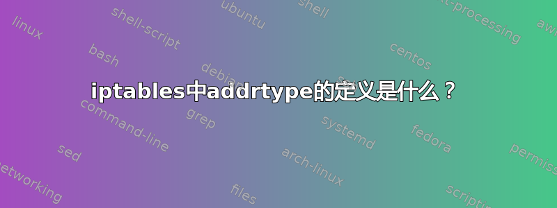 iptables中addrtype的定义是什么？