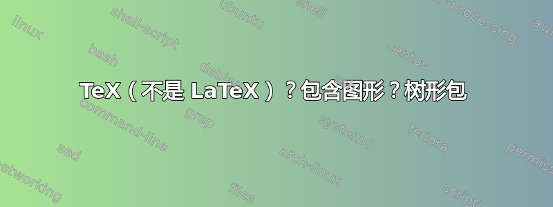 TeX（不是 LaTeX）？包含图形？树形包