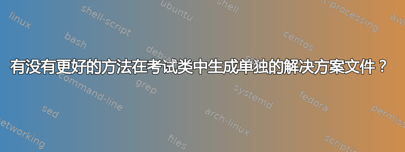 有没有更好的方法在考试类中生成单独的解决方案文件？