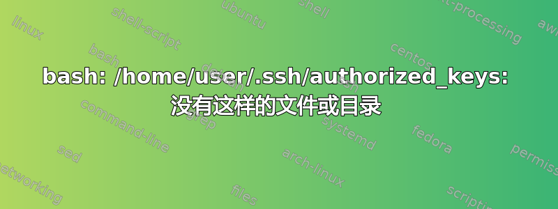 bash: /home/user/.ssh/authorized_keys: 没有这样的文件或目录