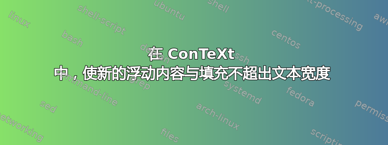 在 ConTeXt 中，使新的浮动内容与填充不超出文本宽度