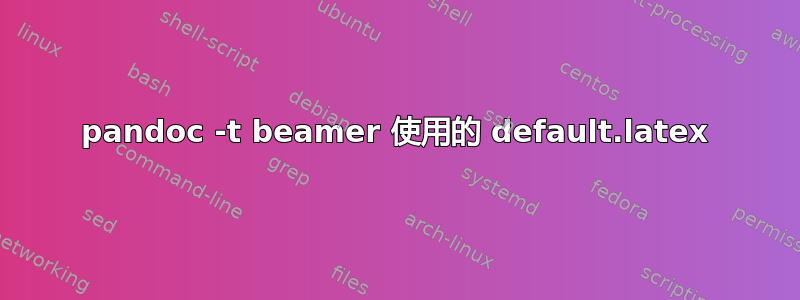 pandoc -t beamer 使用的 default.latex