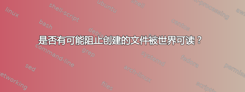 是否有可能阻止创建的文件被世界可读？