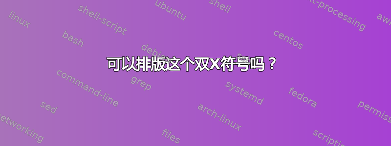 可以排版这个双X符号吗？