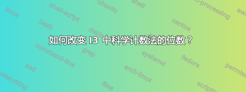 如何改变 l3 中科学计数法的位数？