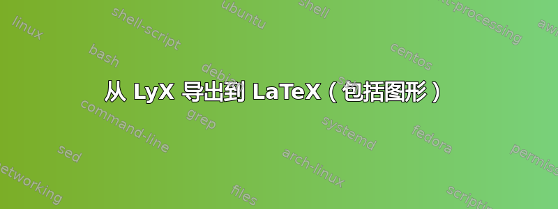 从 LyX 导出到 LaTeX（包括图形）