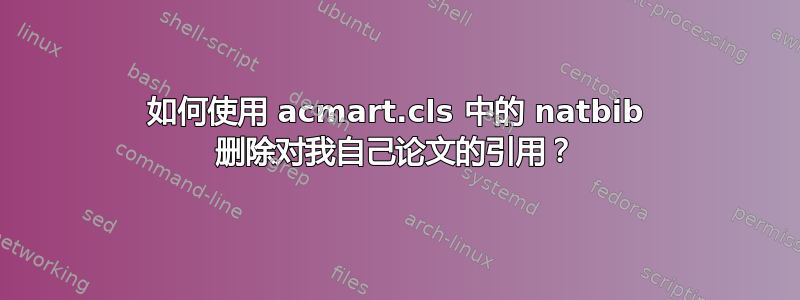 如何使用 acmart.cls 中的 natbib 删除对我自己论文的引用？