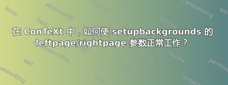 在 ConTeXt 中，如何使 setupbackgrounds 的 leftpage/rightpage 参数正常工作？