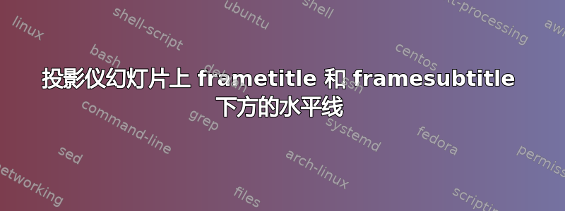 投影仪幻灯片上 frametitle 和 framesubtitle 下方的水平线