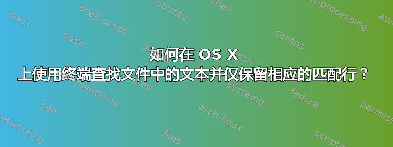 如何在 OS X 上使用终端查找文件中的文本并仅保留相应的匹配行？