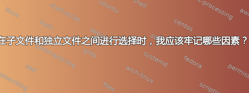 在子文件和独立文件之间进行选择时，我应该牢记哪些因素？