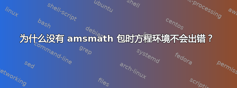 为什么没有 amsmath 包时方程环境不会出错？