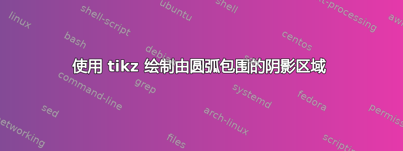 使用 tikz 绘制由圆弧包围的阴影区域