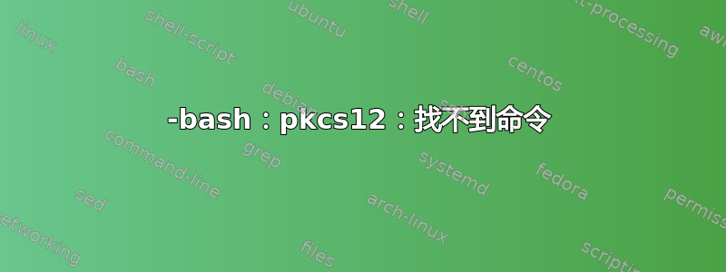 -bash：pkcs12：找不到命令